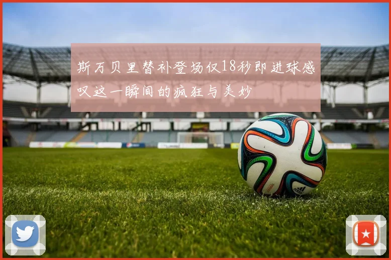 斯万贝里替补登场仅18秒即进球感叹这一瞬间的疯狂与美妙