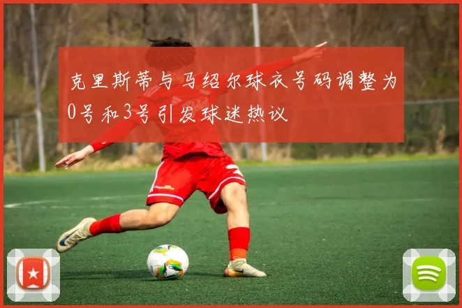 克里斯蒂与马绍尔球衣号码调整为0号和3号引发球迷热议
